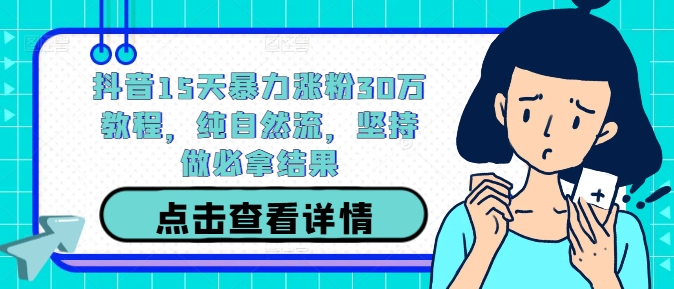 抖音15天暴力涨粉30万教程，纯自然流，坚持做必拿结果-鼎誉项目网