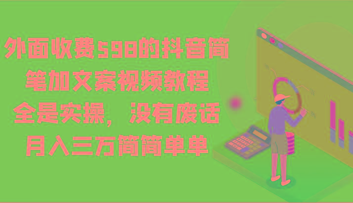 外面收费598的抖音简笔加文案视频教程,全是实操,没有废话,月入三万简简单单-鼎誉项目网