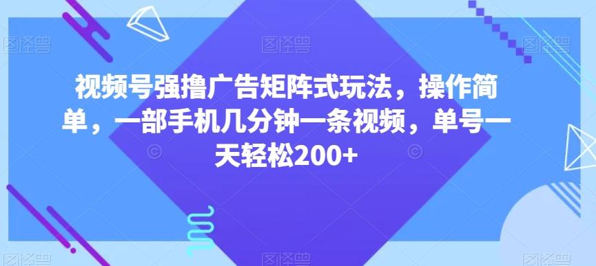 视频号强撸广告矩阵式玩法，操作简单，一部手机几分钟一条视频，单号一天轻松200+【揭秘】-鼎誉项目网