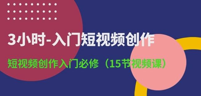 3小时-入门短视频创作：短视频创作入门必修(15节视频课)-鼎誉项目网