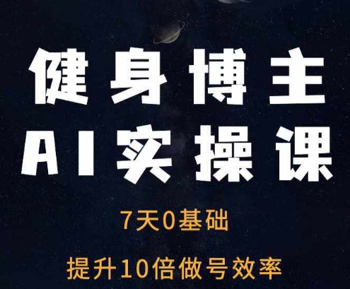 健身博主AI实操课——7天从0到1提升10倍做号效率-鼎誉项目网