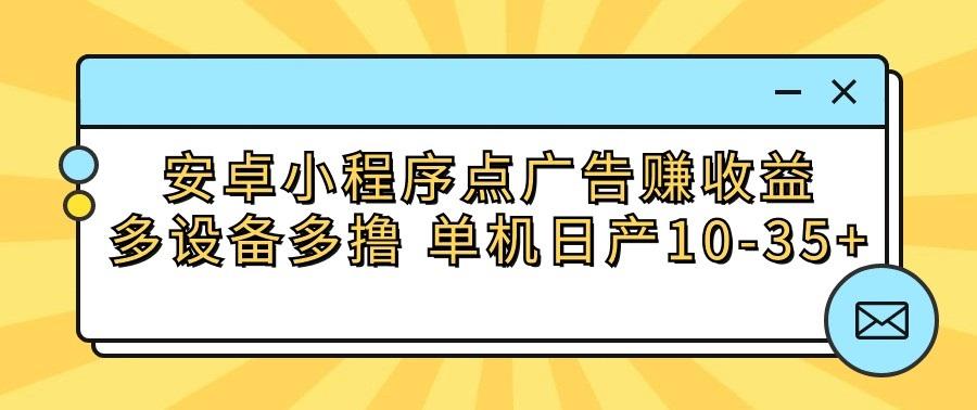 安卓小程序点广告赚收益,多设备多撸 单机日产10-35+-鼎誉项目网