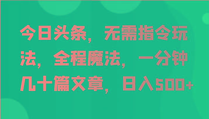 今日头条，无需指令玩法，全程魔法，一分钟几十篇文章，日入500+-鼎誉项目网