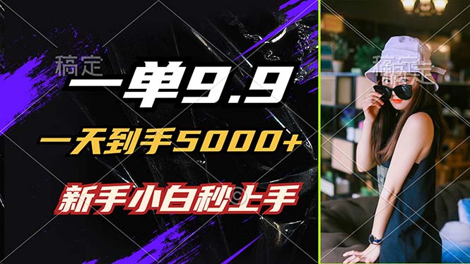 一单9.9，一天到手5000+，不挑人，小白当天上手，制作作品只需1分钟-鼎誉项目网