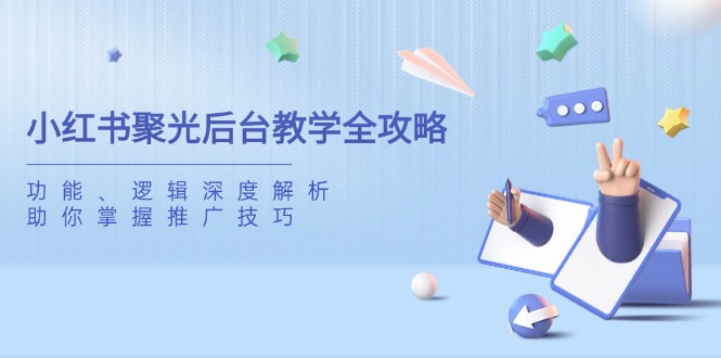 小红书聚光后台教学全攻略，功能、逻辑深度解析，助你掌握推广技巧-鼎誉项目网