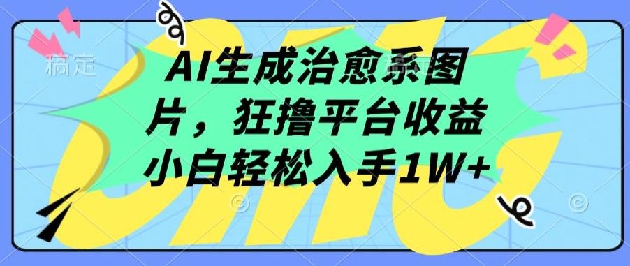 AI生成治愈系图片，狂撸平台收益，小白轻松入手1W+【揭秘】-鼎誉项目网