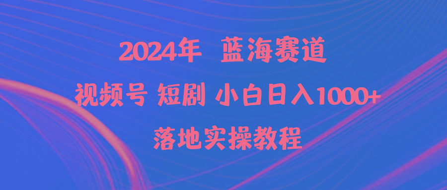 (9634期)2024年蓝海赛道视频号短剧 小白日入1000+落地实操教程-鼎誉项目网