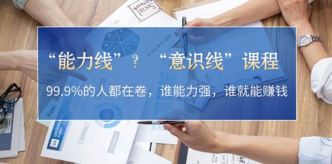 “能力线”“意识线”?99.9%的人都在卷,谁能力强,谁就能赚钱-鼎誉项目网