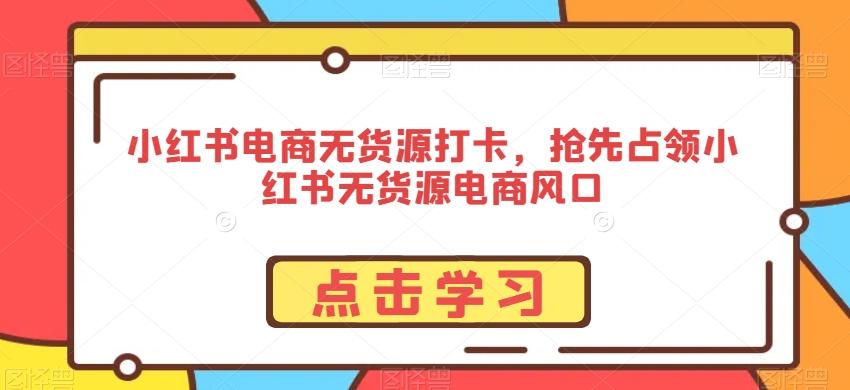 小红书电商无货源打卡，抢先占领小红书无货源电商风口-鼎誉项目网