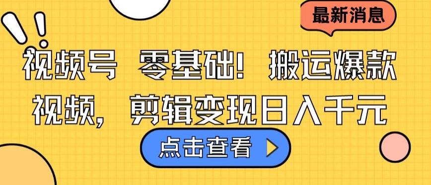 视频号零基础搬运爆款视频，剪辑变现日入千元【揭秘】-鼎誉项目网