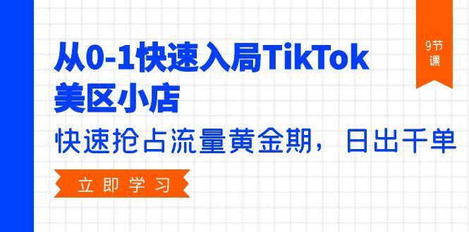 (9963期)从0-1快速入局TikTok美区小店，快速抢占流量黄金期，日出千单(9节课)-鼎誉项目网