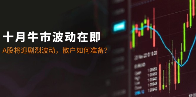 十月牛市波动在即：A股将迎剧烈波动，散户如何准备？-鼎誉项目网