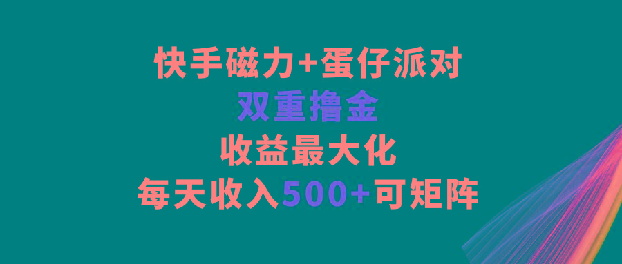 快手磁力+蛋仔派对，双重撸金，收益最大化，每天收入500+，可矩阵-鼎誉项目网