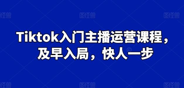 Tiktok入门主播运营课程，及早入局，快人一步-鼎誉项目网