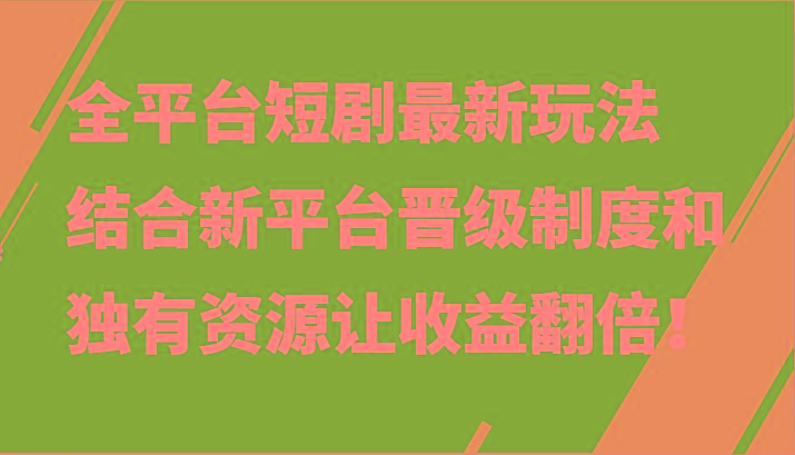 全平台短剧最新玩法，结合新平台晋级制度和独有资源让收益翻倍！-鼎誉项目网