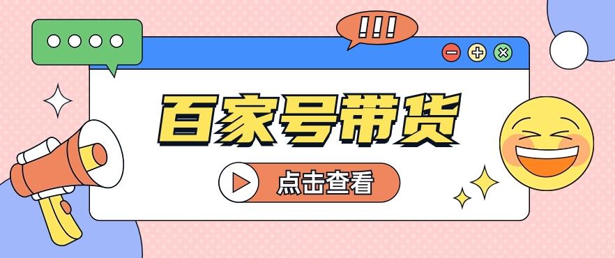 百家号带货玩法，直接复制粘贴发布，一个月单号也能变现2000+！【视频教程】-鼎誉项目网