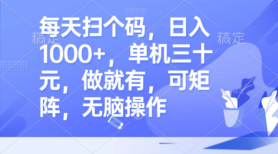 每天扫个码，日入1000+，单机三十元，做就有，可矩阵，无脑操作-鼎誉项目网