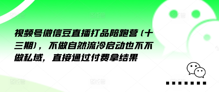 视频号微信豆直播打品陪跑营(十三期)，‮做不‬自‮流然‬冷‮动启‬也不不做私域，‮接直‬通‮付过‬费拿结果-鼎誉项目网