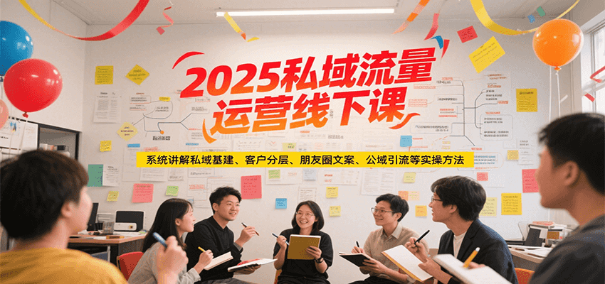 2025私域流量运营线下课，系统讲解私域基建/客户分层/朋友圈文案/公域引流等实操方法-鼎誉项目网