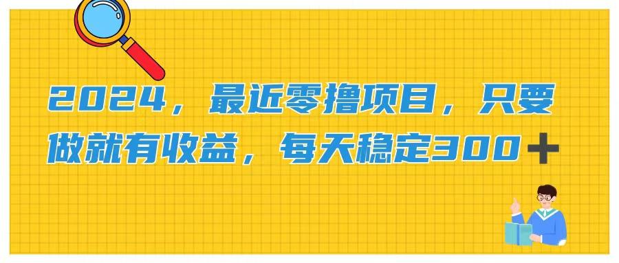 2024，最近零撸项目，只要做就有收益，每天动动手指稳定收益300+-鼎誉项目网