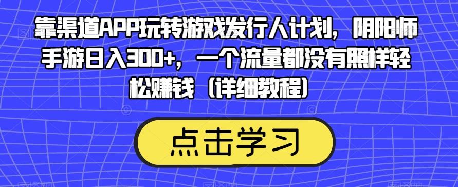 靠渠道APP玩转游戏发行人计划，阴阳师手游日入300+，一个流量都没有照样轻松赚钱（详细教程）-鼎誉项目网