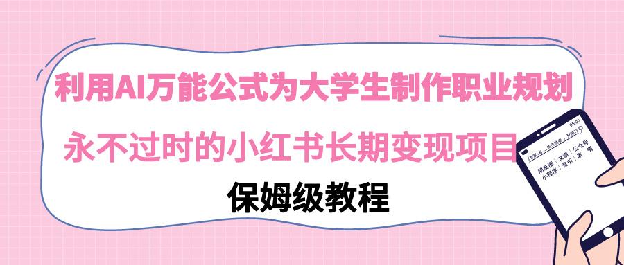 利用AI万能公式为大学生制作职业规划，永不过时的小红书长期变现项目-鼎誉项目网