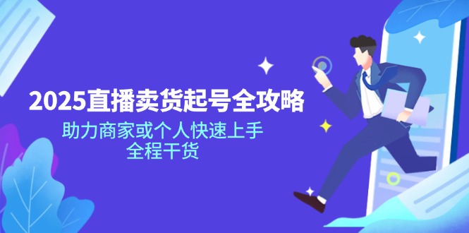 2025直播卖货起号全攻略，助力商家或个人快速上手，全程干货-鼎誉项目网