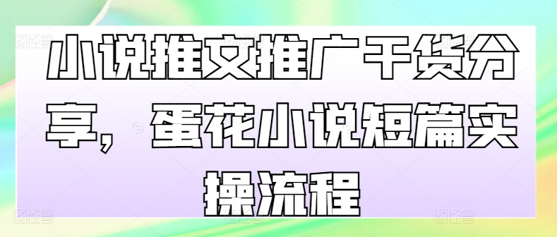 小说推文推广干货分享，蛋花小说短篇实操流程-鼎誉项目网