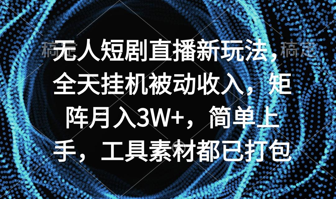 无人短剧直播新玩法，全天挂机被动收入，矩阵月入3W+，简单上手，工具素...-鼎誉项目网