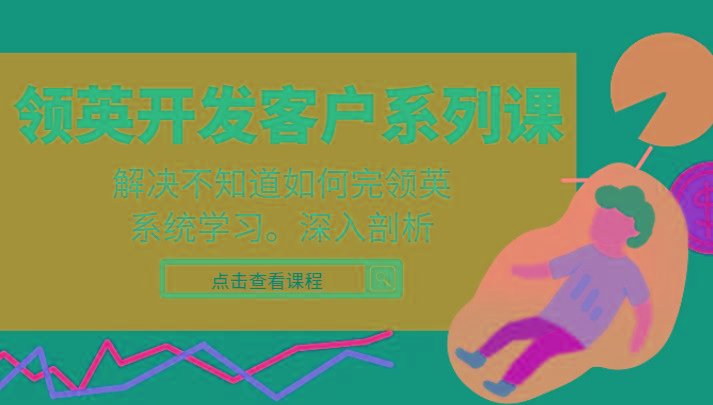 领英开发客户系列课，课程精讲解决不知道如何完领英，系统学习，深入剖析-鼎誉项目网