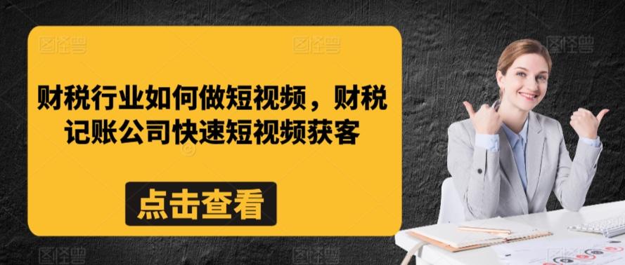 财税行业如何做短视频，财税记账公司快速短视频获客-鼎誉项目网
