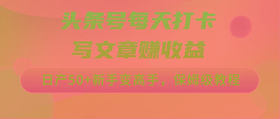 头条号每天打卡写文章赚收益，日产50+新手变高手，保姆级教程-鼎誉项目网