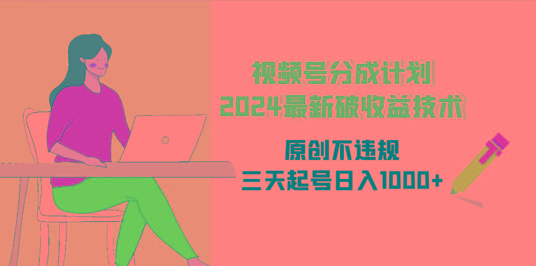 (9289期)视频号分成计划2024最新破收益技术，原创不违规，三天起号日入1000+-鼎誉项目网