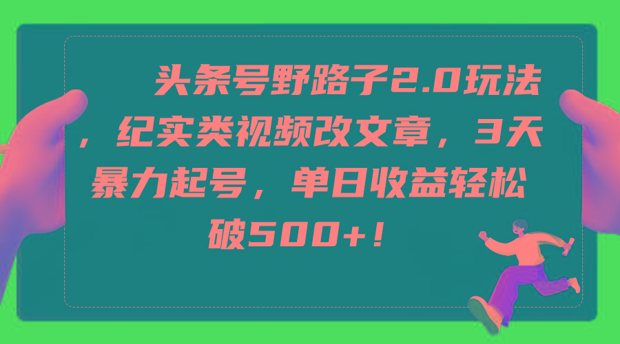 (9488期)头条号野路子2.0玩法，纪实类视频改文章，3天暴力起号，单日收益轻松破500+-鼎誉项目网