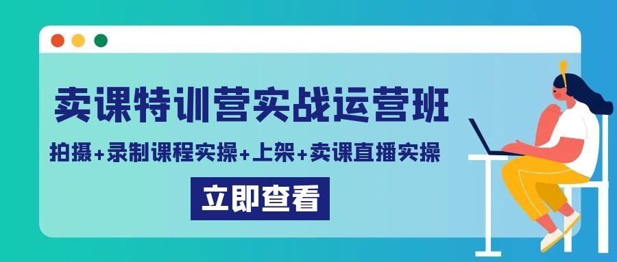 卖课特训营实战运营班：拍摄+录制课程实操+上架课程+卖课直播实操-鼎誉项目网