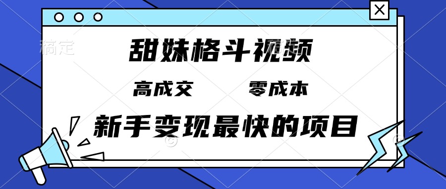 甜妹格斗视频，高成交零成本，，谁发谁火，新手变现最快的项目，日入3000+-鼎誉项目网