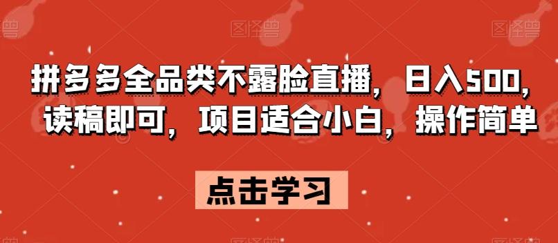 拼多多全品类不露脸直播，日入500，读稿即可，项目适合小白，操作简单【揭秘】-鼎誉项目网