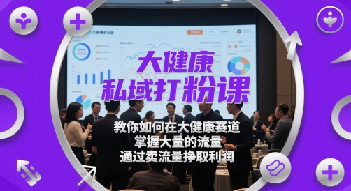 大健康私域打粉课，​教你如何在大健康赛道，掌握大量的流量，通过卖流量挣取利润-鼎誉项目网