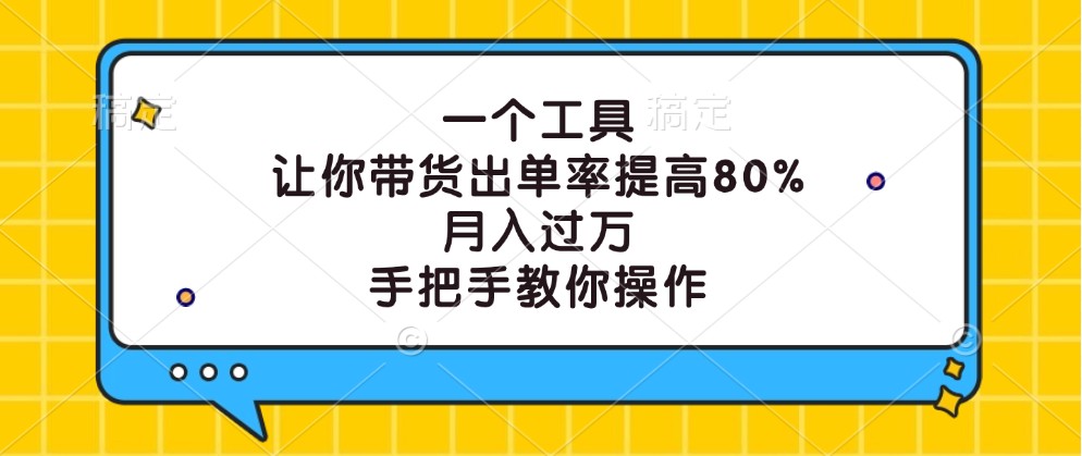 一个工具,让你带货出单率提高80%,月入过万,手把手教你操作-鼎誉项目网