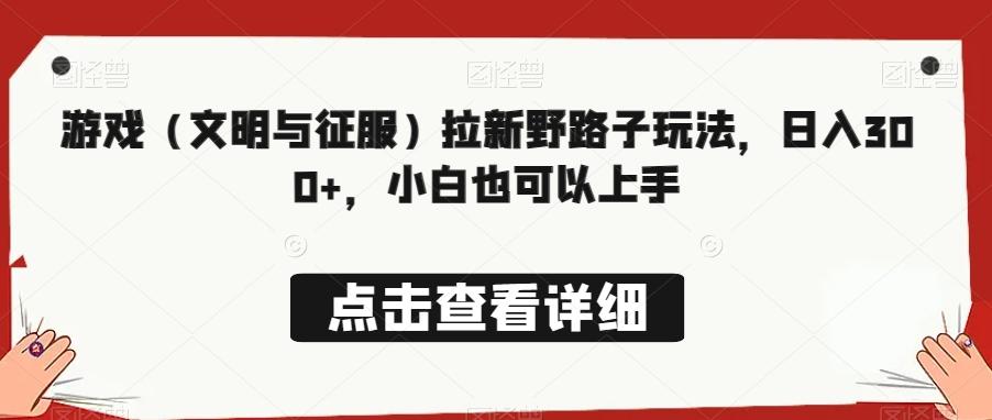 游戏（文明与征服）拉新野路子玩法，日入300+，小白也可以上手-鼎誉项目网