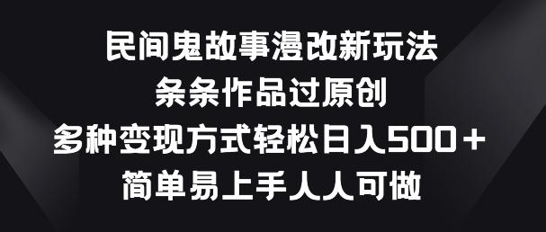民间鬼故事漫改新玩法，条条作品过原创，多种变现方式，简单易上手人人可做【揭秘】-鼎誉项目网