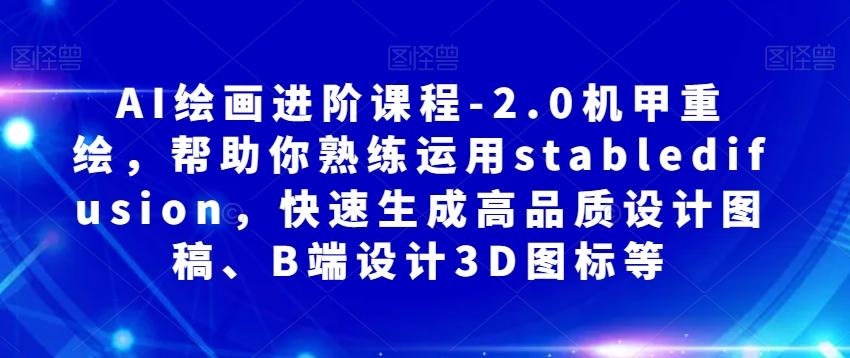 AI绘画进阶课程-2.0机甲重绘，帮助你熟练运用stabledifusion，快速生成高品质设计图稿、B端设计3D图标等-鼎誉项目网