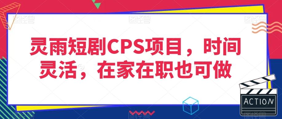 灵雨短剧CPS项目，时间灵活，在家在职也可做-鼎誉项目网
