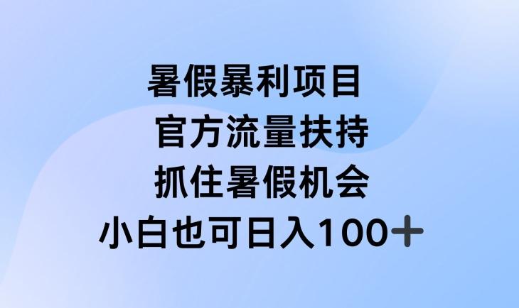 暑假暴利直播项目，官方流量扶持，把握暑假机会【揭秘】-鼎誉项目网