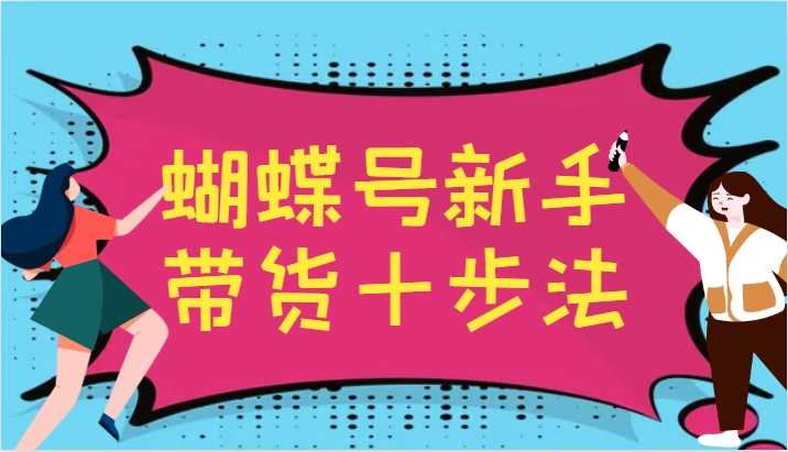 蝴蝶号新手带货十步法，建立自己的玩法体系，跟随平台变化不断更迭-鼎誉项目网