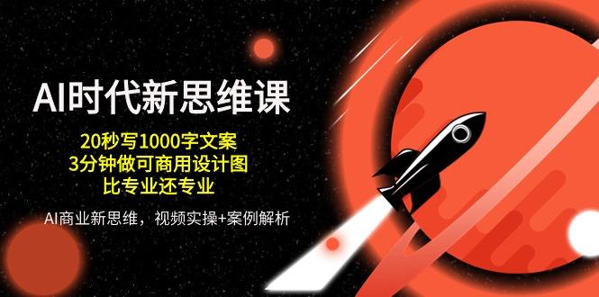 AI 时代新思维课，20秒写1000字文案/3分钟做可商用设计图/比专业还专业-鼎誉项目网