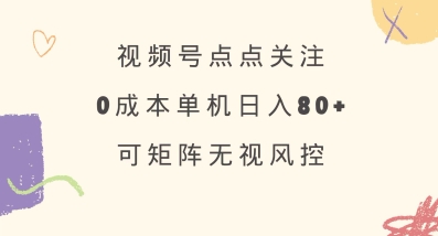 视频号点点关注，0成本单号80+，可矩阵，绿色正规，长期稳定【揭秘】-鼎誉项目网
