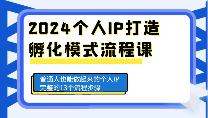 2024个人IP打造孵化模式流程课，普通人也能做起来的个人IP完整的13个流程步骤-鼎誉项目网