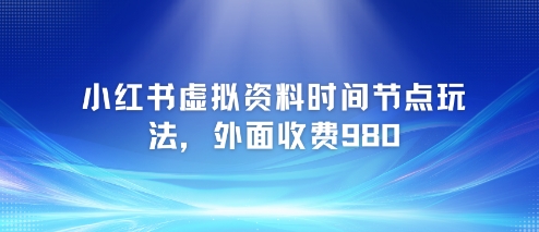 小红书虚拟资料时间节点玩法，外面收费980【附带项目教程】-鼎誉项目网