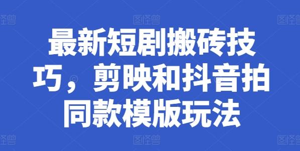 最新短剧搬砖技巧，剪映和抖音拍同款模版玩法-鼎誉项目网